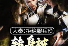 完结版《大秦：拒绝服兵役，转身被祖龙册封》免费阅读-书格格