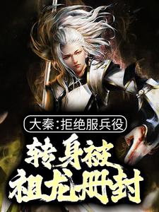 完结版《大秦：拒绝服兵役，转身被祖龙册封》免费阅读