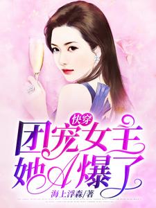 完结版《快穿：团宠女主她A爆了》在线免费阅读