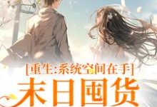 完结版《重生系统空间在手，末日囤货被娇宠》在线免费阅读-书格格