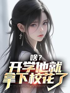 完结版《啥？开学他就拿下校花了》在线免费阅读