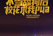 不当舔狗后，校花求我pua章节免费在线阅读，江城完结版-书格格