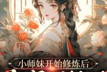 《小师妹开始修炼后，全宗门怕了》全集免费在线阅读（温知知谢晚黎）-书格格