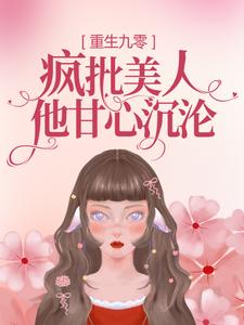 《重生九零：疯批美人他甘心沉沦》小说章节列表免费试读，康瑛时江远宁庆生小乔小说在线阅读