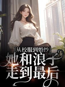 完整版的从校服到婚纱，她和浪子走到最后小说在哪里可以免费读到？