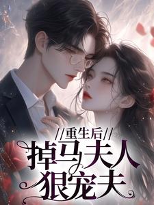 完结版《重生后，掉马夫人狠宠夫》章节阅读