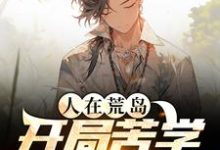 完结版《人在荒岛，开局苦学求生知识》在线免费阅读-书格格