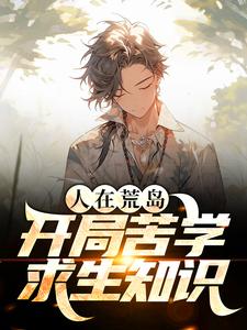 完结版《人在荒岛，开局苦学求生知识》在线免费阅读