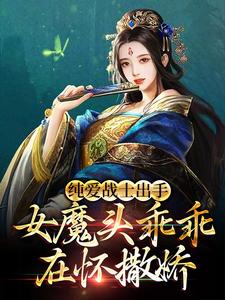 已完结小说《纯爱战士出手：女魔头乖乖在怀撒娇》最新章节