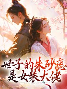 完结版《世子的朱砂痣是女装大佬》在线免费阅读