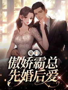 完结版《豪门：傲娇霸总先婚后爱》免费阅读