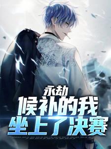 完结版《永劫：候补的我坐上了决赛》章节目录在线阅读