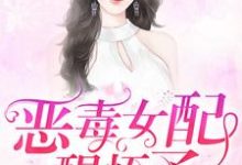 完结版《恶毒女配醒悟了》章节目录在线阅读-书格格