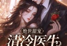 完结版《绝世甜宠，清冷医生的小娇妻》免费阅读-书格格