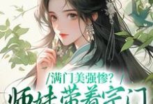 完整版的满门美强惨？师妹带着宗门杀回巅峰小说在哪里可以免费读到？-书格格