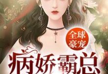 已完结小说《全球豪宠：病娇霸总的小魔女》最新章节-书格格