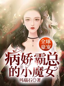 已完结小说《全球豪宠：病娇霸总的小魔女》最新章节