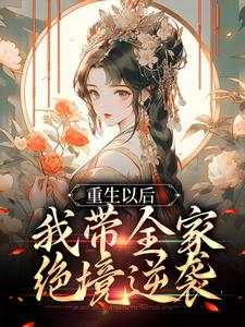 《重生以后，我带全家绝境逆袭》全集免费在线阅读（舒春华姚大宝）