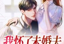 完结版《我怀了未婚夫哥哥的孩子》章节目录在线阅读-书格格