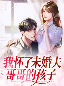 完结版《我怀了未婚夫哥哥的孩子》章节目录在线阅读