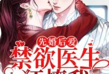 完结版《先婚后爱：禁欲医生狂撩我》免费阅读-书格格