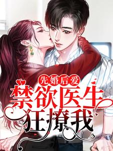 完结版《先婚后爱：禁欲医生狂撩我》免费阅读