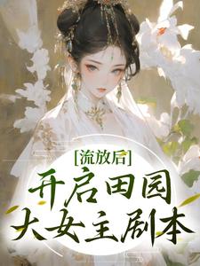 已完结小说《流放后，开启田园大女主剧本》在线章节阅读