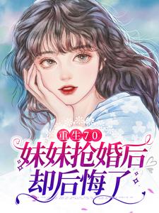 完结版《重生70：妹妹抢婚后却后悔了》在线免费阅读