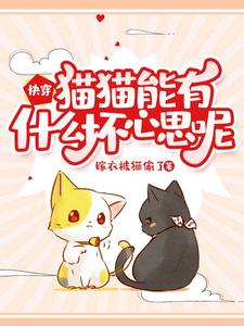 完结版《快穿：猫猫能有什么坏心思呢》章节阅读