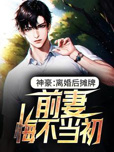 完结版《神豪：离婚后摊牌，前妻悔不当初》章节阅读