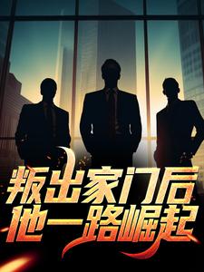 完结版《叛出家门后，他一路崛起》章节目录在线阅读