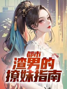 已完结小说《都市：渣男的撩妹指南》章节免费阅读