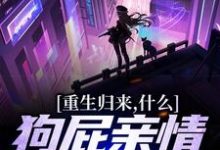 完结版《重生归来，什么狗屁亲情都去见鬼！》免费阅读-书格格