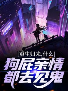 完结版《重生归来，什么狗屁亲情都去见鬼！》免费阅读