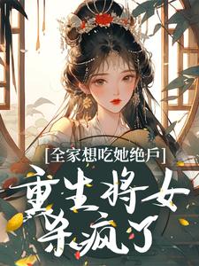 完结版《全家想吃她绝户，重生将女杀疯了》免费阅读