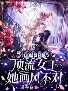 完结版《重生团宠：顶流女王她画风不对》在线免费阅读