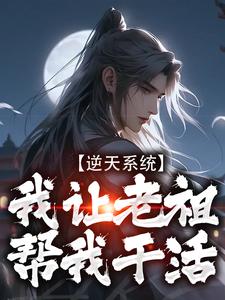 完结版《逆天系统，我让老祖帮我干活》免费阅读