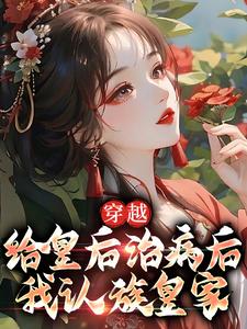 《穿越：给皇后治病后，我认族皇家》小说主角 朱桐朱元璋章节章节免费在线阅读