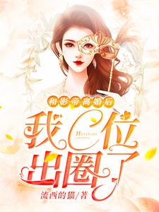 已完结小说《和影帝离婚后我C位出圈了》章节免费阅读