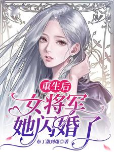 重生后，女将军她闪婚了小说的所有章节都能在哪里免费读到？