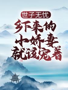 完结版《世子无忧：乡下来的小娇妻就该宠着》章节阅读