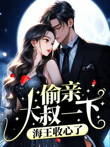 完结版《偷亲大叔一下，海王收心了》免费阅读