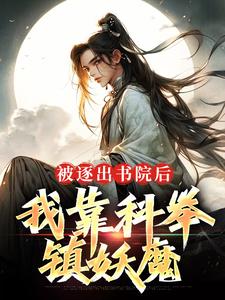 《被逐出书院后，我靠科举，镇妖魔》全集免费在线阅读（路远）