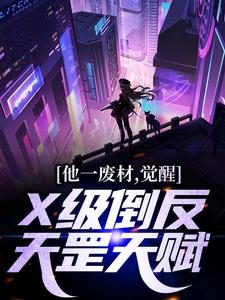 完结版《他一废材，觉醒X级倒反天罡天赋？》在线免费阅读