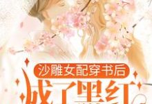 《沙雕女配穿书后，成了黑红第一人》全集免费在线阅读（江绮遇祁逾）-书格格