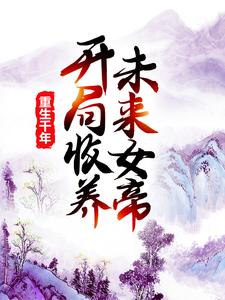 已完结小说《重生千年：开局收养未来女帝》最新章节