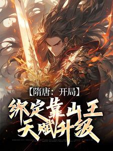 完结版《隋唐：开局绑定靠山王，天赋升级》免费阅读