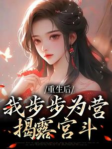 完结版《重生后，我步步为营，揭露宫斗》在线免费阅读