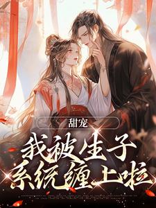 完结版《甜宠：我被生子系统缠上啦》章节目录在线阅读