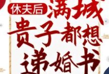 《休夫后，满城贵子都想递婚书》小说章节在线试读，《休夫后，满城贵子都想递婚书》最新章节目录-书格格